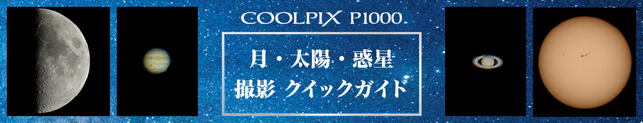 スペシャルコンテンツ COOLPIX P1000 月・太陽・惑星撮影クイックガイド