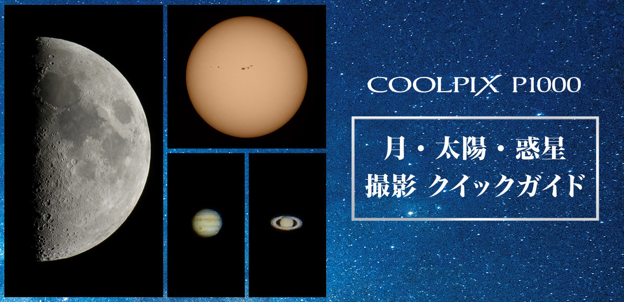 スペシャルコンテンツ「COOLPIX P1000 月・太陽・惑星撮影クイックガイド」