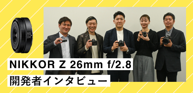 開発者インタビュー | NIKKOR Z 26mm f/2.8 スペシャルコンテンツ