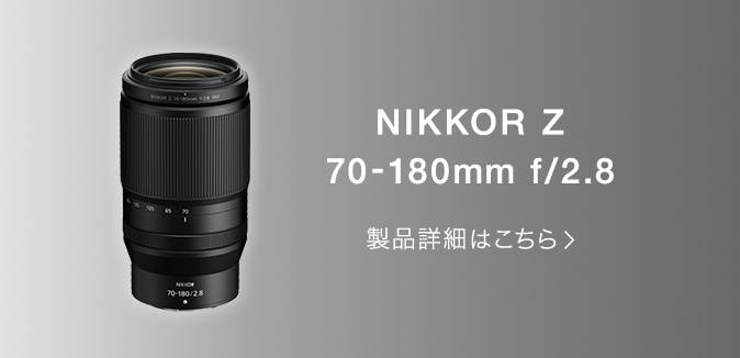 NIKKOR Z 70-180mm f/2.8 製品詳細はこちら