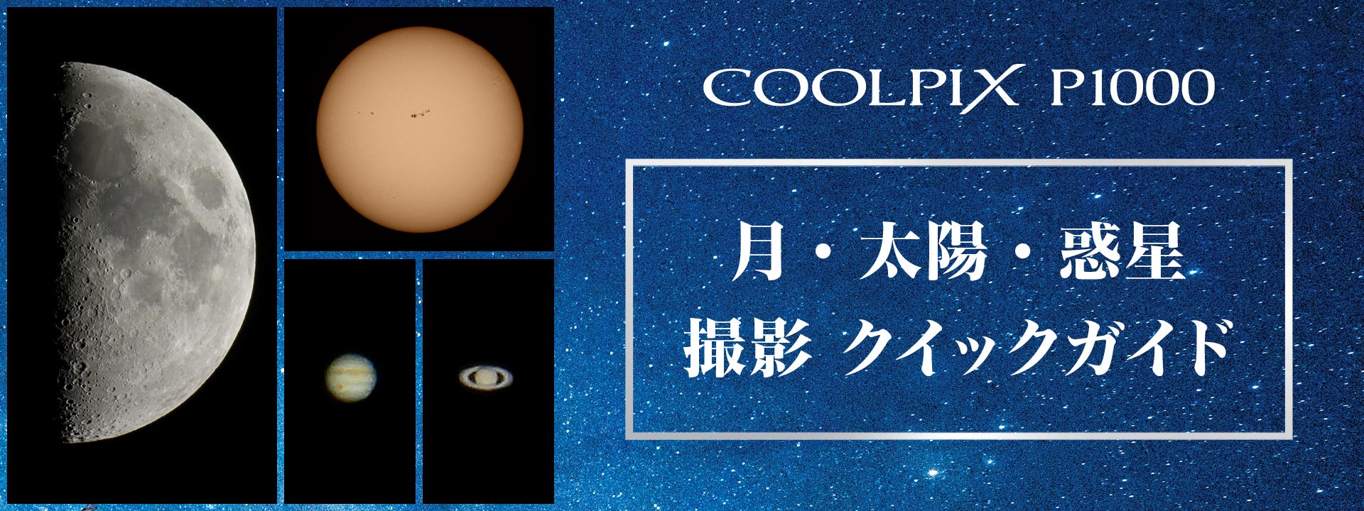 スペシャルコンテンツ COOLPIX P1000 月・太陽・惑星撮影クイックガイド