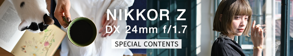 NIKKOR Z DX 24mm f/1.7 スペシャルコンテンツ