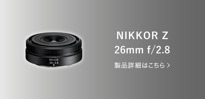 NIKKOR Z 26mm f/2.8 製品詳細はこちら