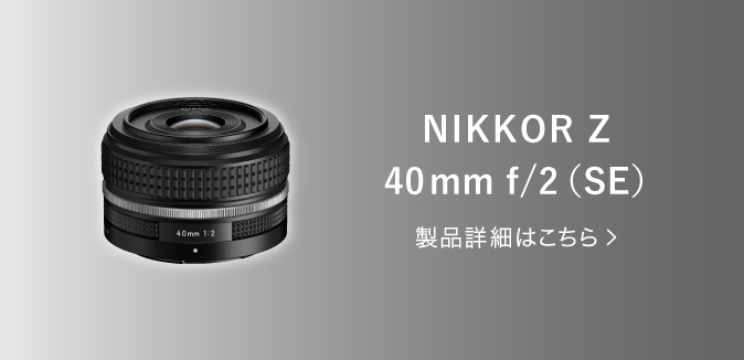 NIKKOR Z 40mm f/2（SE） 製品詳細はこちら